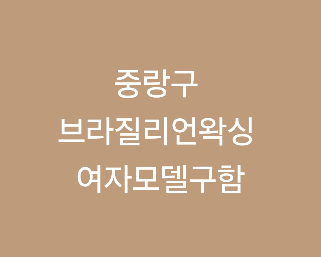 중랑구 브라질리언왁싱 여자모델 모집합니다.