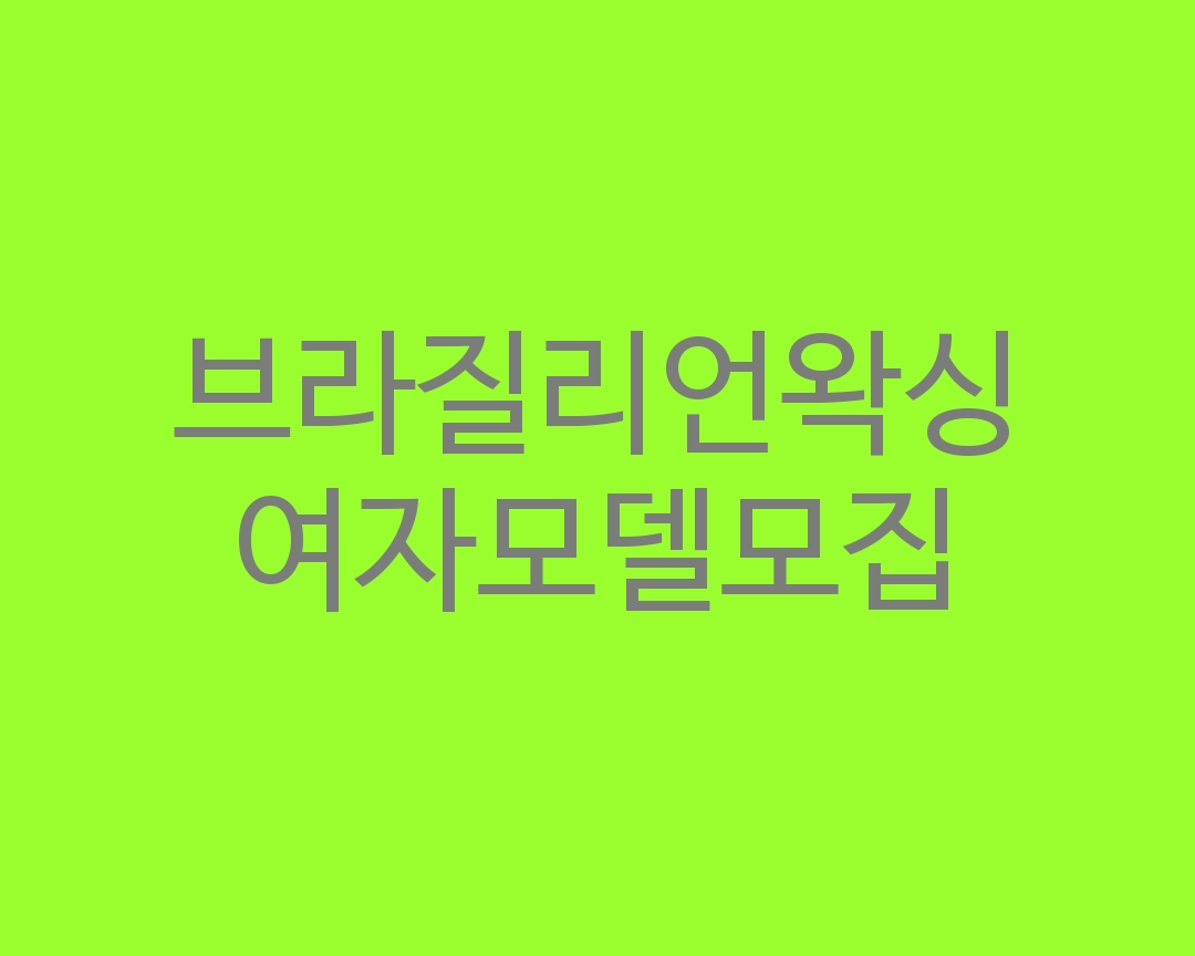브라질리언 왁싱모델 여자구합니다.